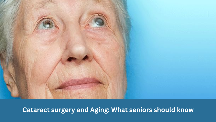 Cataract surgery & Aging: What seniors should know?